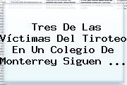 Tres De Las Víctimas Del Tiroteo En Un Colegio De <b>Monterrey</b> Siguen ...