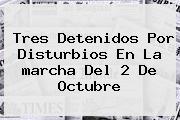 Tres Detenidos Por Disturbios En La <b>marcha</b> Del <b>2 De Octubre</b>