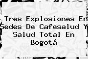 Ver tres explosiones en sedes de cafesalud y salud total en bogota Tres Explosiones En Sedes De <b>Cafesalud</b> Y Salud Total En Bogotá
