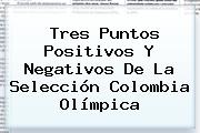 Tres Puntos Positivos Y Negativos De La <b>Selección Colombia</b> Olímpica