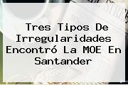 Tres Tipos De Irregularidades Encontró La MOE En Santander