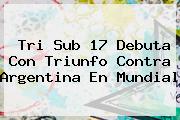 Tri <b>Sub 17</b> Debuta Con Triunfo Contra Argentina En <b>Mundial</b>