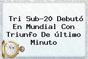 Ver tri sub20 debuto en mundial con triunfo de ultimo minuto Tri <b>Sub</b>-<b>20</b> Debutó En <b>Mundial</b> Con Triunfo De último Minuto