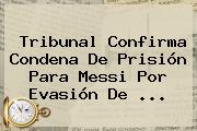 Tribunal Confirma Condena De Prisión Para <b>Messi</b> Por Evasión De ...