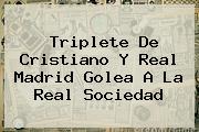Triplete De Cristiano Y <b>Real Madrid</b> Golea A La <b>Real Sociedad</b>