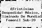 ¡Tristísima Despedida! México, Eliminado De <b>Mundial Femenil Sub-20</b>