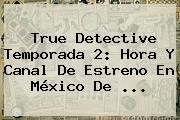 <b>True Detective</b> Temporada 2: Hora Y Canal De Estreno En México De <b>...</b>