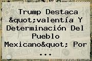 Trump Destaca "valentía Y Determinación Del Pueblo Mexicano" Por ...