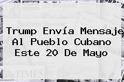 Trump Envía Mensaje Al Pueblo Cubano Este <b>20 De Mayo</b>