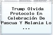 Trump Olvida Protocolo En Celebración De <b>Pascua</b> Y Melania Lo ...