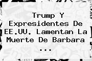 Trump Y Expresidentes De EE.UU. Lamentan La Muerte De <b>Barbara</b> ...