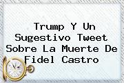 Trump Y Un Sugestivo Tweet Sobre La Muerte De <b>Fidel Castro</b>
