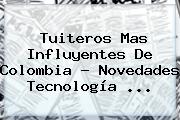 Tuiteros Mas Influyentes De <b>Colombia</b> - Novedades Tecnología <b>...</b>