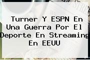 Turner Y <b>ESPN</b> En Una Guerra Por El Deporte En Streaming En EEUU