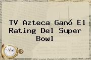 <b>TV Azteca</b> Ganó El Rating Del Super Bowl