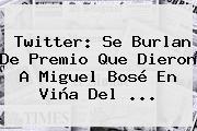 Twitter: Se Burlan De Premio Que Dieron A <b>Miguel Bosé</b> En Viña Del ...
