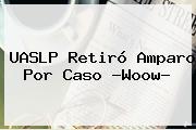 <b>UASLP</b> Retiró Amparo Por Caso ?Woow?