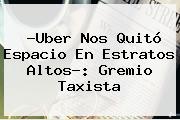 ?<b>Uber</b> Nos Quitó Espacio En Estratos Altos?: Gremio Taxista