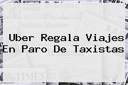 <b>Uber</b> Regala Viajes En Paro De Taxistas