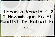 Ucrania Venció 4-2 A Mozambique En El <b>Mundial De Futsal</b> En ...