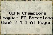 <b>UEFA Champions League</b>: FC Barcelona Ganó 2 A 1 Al Bayer