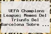 <b>UEFA Champions League</b>: Memes Del Triunfo Del Barcelona Sobre <b>...</b>