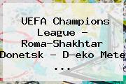 <b>UEFA Champions</b> League - Roma-Shakhtar Donetsk - D?eko Mete ...