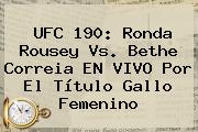 UFC 190: <b>Ronda Rousey</b> Vs. Bethe Correia EN VIVO Por El Título Gallo Femenino