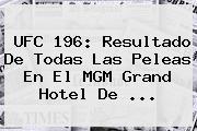 <b>UFC 196</b>: Resultado De Todas Las Peleas En El MGM Grand Hotel De <b>...</b>