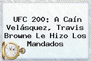 UFC 200: A <b>Caín Velásquez</b>, Travis Browne Le Hizo Los Mandados