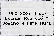 <b>UFC 200</b>: Brock Lesnar Regresó Y Dominó A Mark Hunt