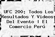 <b>UFC 200</b>: Todos Los Resultados Y Videos Del Evento | El Comercio Perú