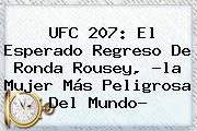 UFC 207: El Esperado Regreso De <b>Ronda Rousey</b>, ?la Mujer Más Peligrosa Del Mundo?