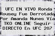 UFC EN VIVO <b>Ronda Rousey</b> Fue Derrotada Por Amanda Nunes Vía TKO ONLINE Seguir DIRECTO En UFC 207