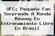 UFC: Pequeño Fan Sorprende A <b>Ronda Rousey</b> En Entrenamiento Libre En Brasil