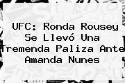 UFC: <b>Ronda Rousey</b> Se Llevó Una Tremenda Paliza Ante Amanda Nunes