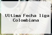 Ultima Fecha <b>liga</b> Colombiana