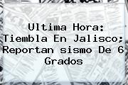 Ultima Hora: Tiembla En Jalisco; Reportan <b>sismo</b> De 6 Grados