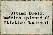Último Duelo, <b>América</b> Aplastó Al <b>Atlético Nacional</b>