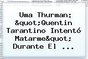 <b>Uma Thurman</b>: "Quentin Tarantino Intentó Matarme" Durante El ...