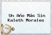 Un Año Más Sin <b>Kaleth Morales</b>