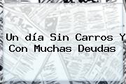 Ver un dia sin carros y con muchas deudas Un <b>día Sin Carros</b> Y Con Muchas Deudas