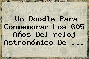 Un Doodle Para Conmemorar Los 605 Años Del <b>reloj Astronómico De</b> <b>...</b>