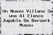 Un Nuevo Villano Se <b>une</b> Al Elenco Jugable De Berserk Musou
