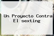 Un Proyecto Contra El <b>sexting</b>
