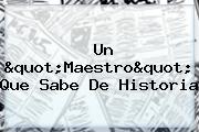 <u>Un "Maestro" Que Sabe De Historia</u>