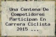 Una Centena De Competidores Participan En Carrera Ciclista <b>2015</b> <b>...</b>