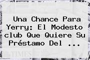 Una Chance Para Yerry: El Modesto <b>club</b> Que Quiere Su Préstamo Del ...