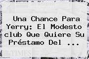 Ver una chance para yerry el modesto club que quiere su prestamo del Una Chance Para Yerry: El Modesto <b>club</b> Que Quiere Su Préstamo Del ...