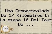 Una Cronoescalada De 17 Kilómetros En La <b>etapa 18</b> Del <b>Tour De</b> ...